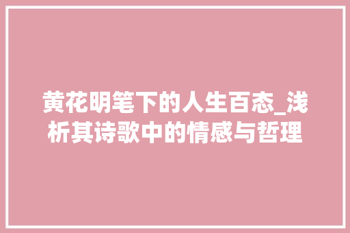 黄花明笔下的人生百态_浅析其诗歌中的情感与哲理