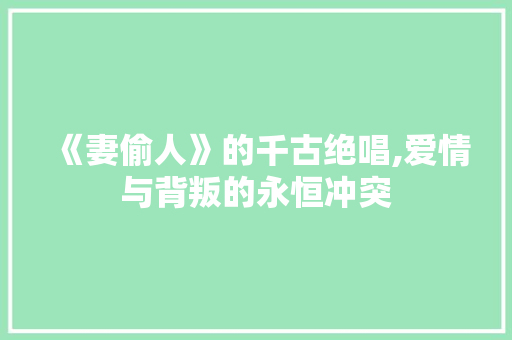 《妻偷人》的千古绝唱,爱情与背叛的永恒冲突