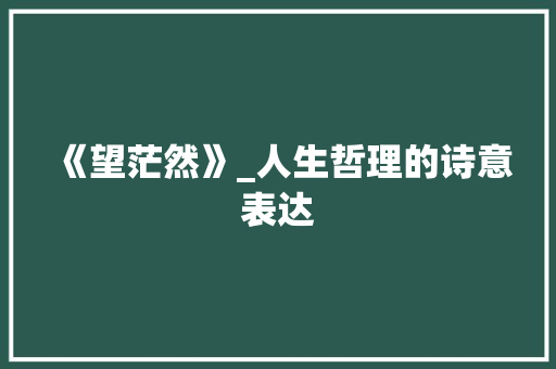 《望茫然》_人生哲理的诗意表达