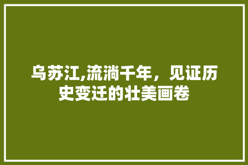 乌苏江,流淌千年，见证历史变迁的壮美画卷 短语