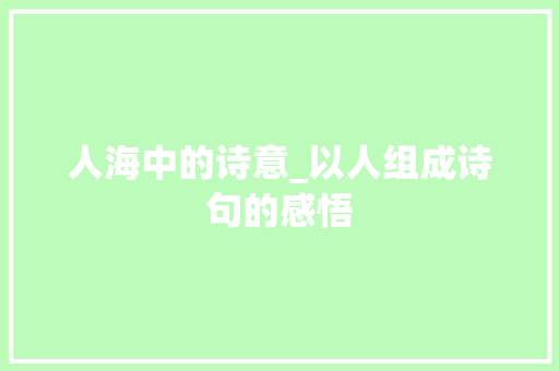人海中的诗意_以人组成诗句的感悟