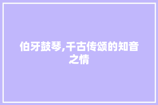 伯牙鼓琴,千古传颂的知音之情