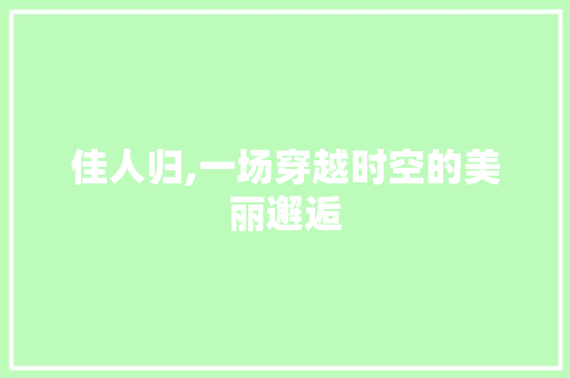 佳人归,一场穿越时空的美丽邂逅