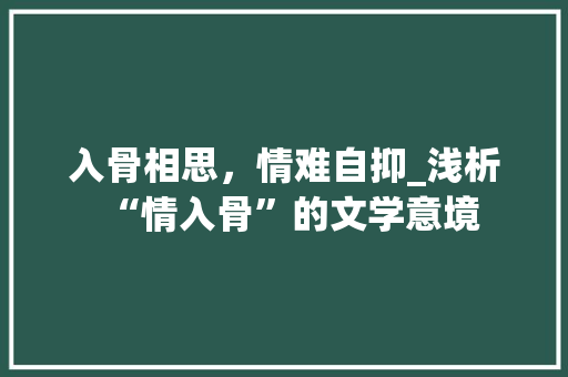 入骨相思，情难自抑_浅析“情入骨”的文学意境