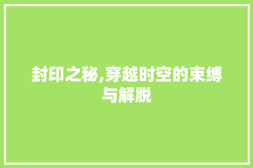 封印之秘,穿越时空的束缚与解脱