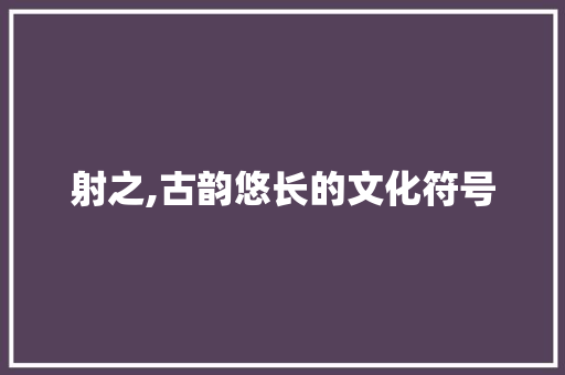 射之,古韵悠长的文化符号