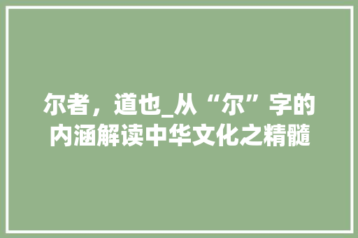 尔者，道也_从“尔”字的内涵解读中华文化之精髓