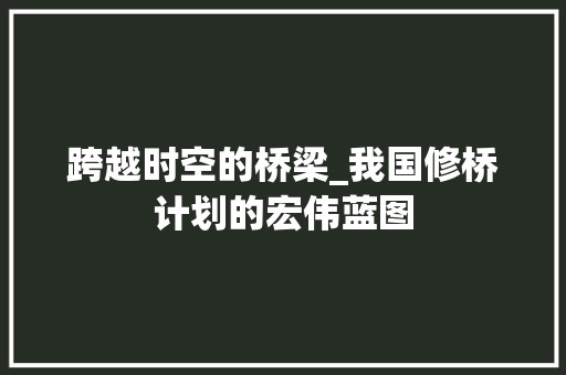 跨越时空的桥梁_我国修桥计划的宏伟蓝图