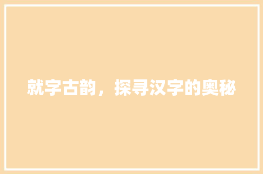 就字古韵，探寻汉字的奥秘