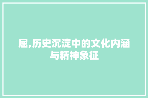 屈,历史沉淀中的文化内涵与精神象征