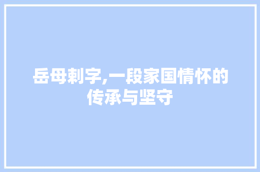岳母剌字,一段家国情怀的传承与坚守