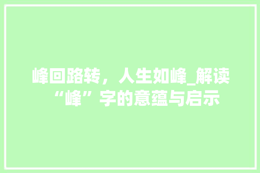峰回路转，人生如峰_解读“峰”字的意蕴与启示