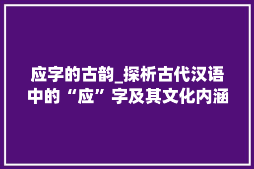 应字的古韵_探析古代汉语中的“应”字及其文化内涵