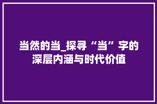 当然的当_探寻“当”字的深层内涵与时代价值 诗词佳句