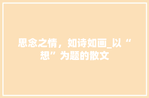 思念之情，如诗如画_以“想”为题的散文
