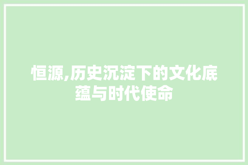 恒源,历史沉淀下的文化底蕴与时代使命