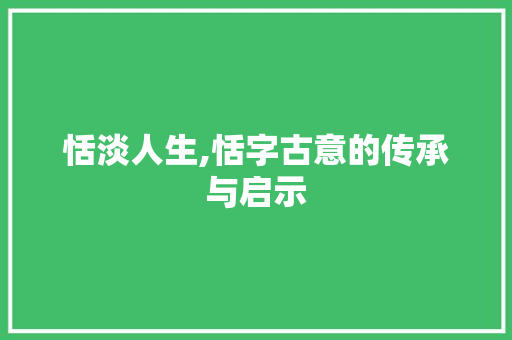 恬淡人生,恬字古意的传承与启示 短语