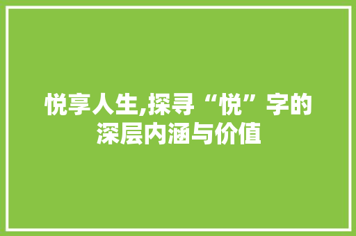 悦享人生,探寻“悦”字的深层内涵与价值 成语汇编