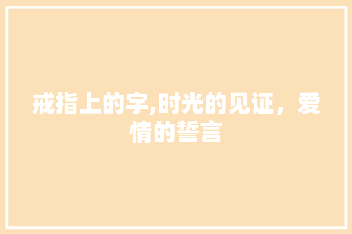 戒指上的字,时光的见证，爱情的誓言