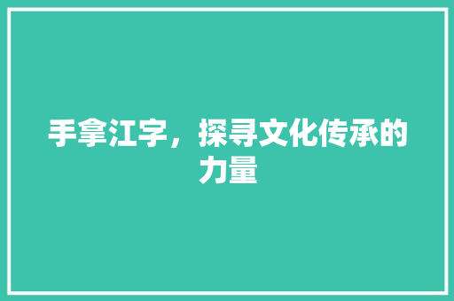 手拿江字，探寻文化传承的力量