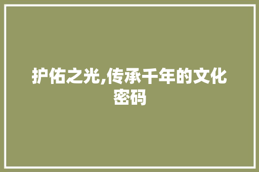 护佑之光,传承千年的文化密码