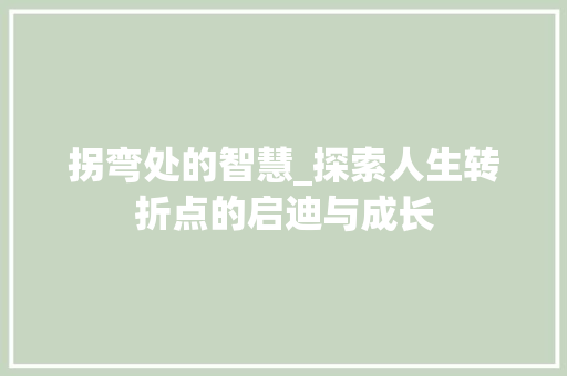 拐弯处的智慧_探索人生转折点的启迪与成长