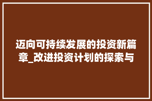 迈向可持续发展的投资新篇章_改进投资计划的探索与方法 反义词汇
