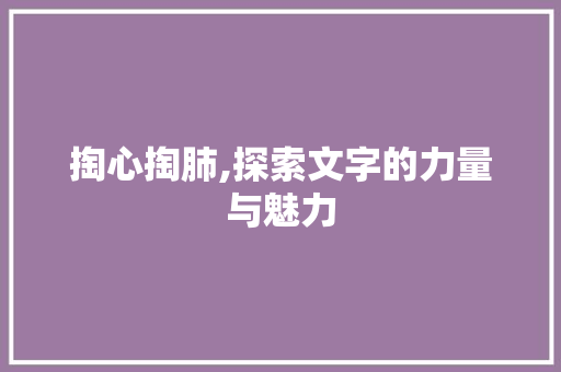 掏心掏肺,探索文字的力量与魅力