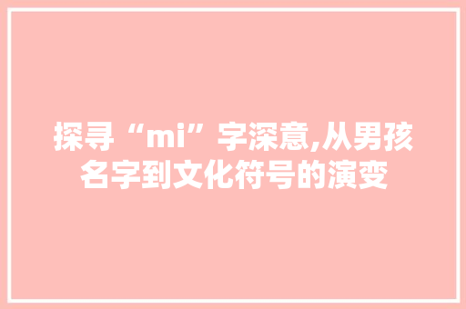 探寻“mi”字深意,从男孩名字到文化符号的演变