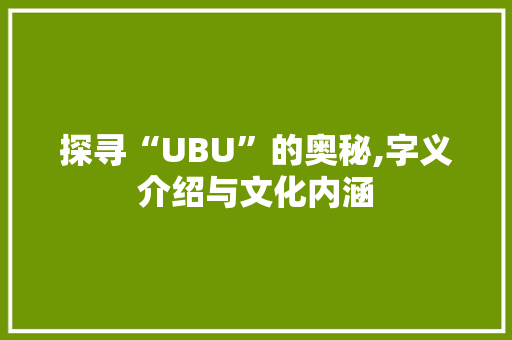 探寻“UBU”的奥秘,字义介绍与文化内涵