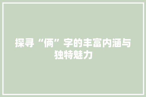 探寻“俩”字的丰富内涵与独特魅力