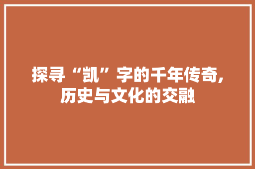 探寻“凯”字的千年传奇,历史与文化的交融 近义词汇