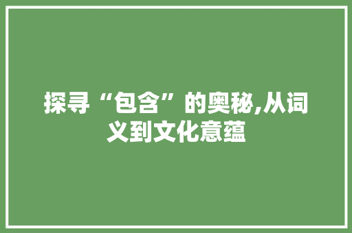 探寻“包含”的奥秘,从词义到文化意蕴