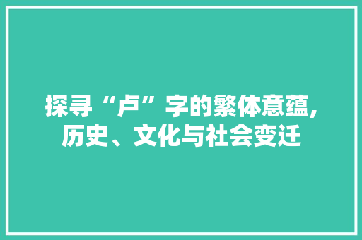 探寻“卢”字的繁体意蕴,历史、文化与社会变迁
