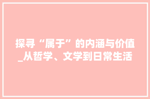 探寻“属于”的内涵与价值_从哲学、文学到日常生活