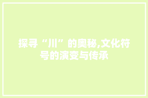 探寻“川”的奥秘,文化符号的演变与传承