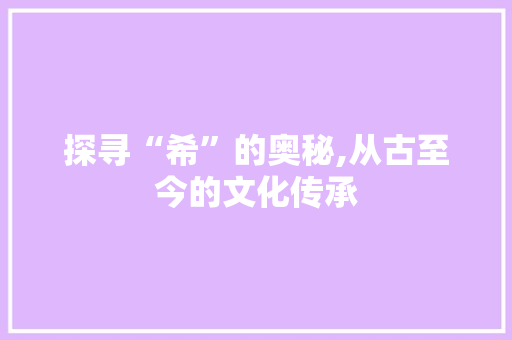 探寻“希”的奥秘,从古至今的文化传承
