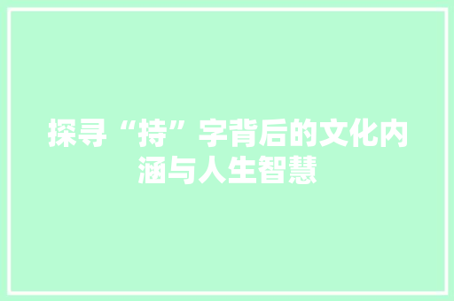 探寻“持”字背后的文化内涵与人生智慧