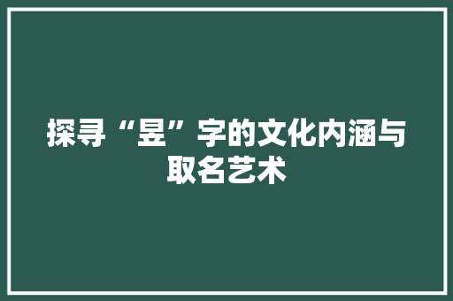 探寻“昱”字的文化内涵与取名艺术