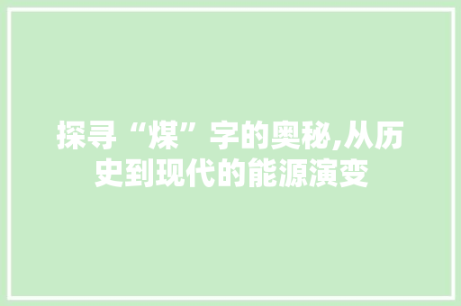 探寻“煤”字的奥秘,从历史到现代的能源演变 问答