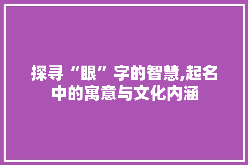探寻“眼”字的智慧,起名中的寓意与文化内涵