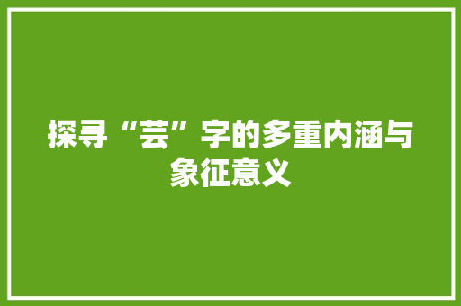 探寻“芸”字的多重内涵与象征意义