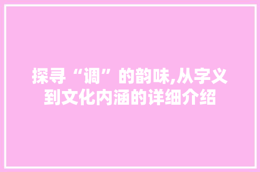 探寻“调”的韵味,从字义到文化内涵的详细介绍