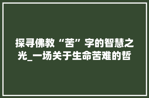 探寻佛教“苦”字的智慧之光_一场关于生命苦难的哲学沉思 短语