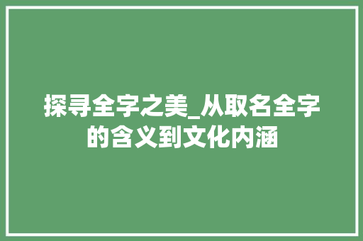 探寻全字之美_从取名全字的含义到文化内涵