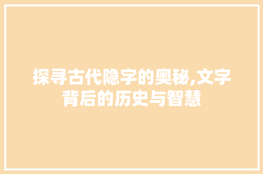探寻古代隐字的奥秘,文字背后的历史与智慧