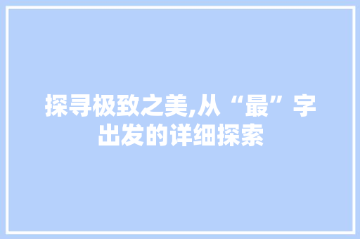探寻极致之美,从“最”字出发的详细探索
