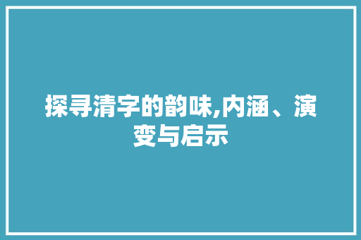 探寻清字的韵味,内涵、演变与启示