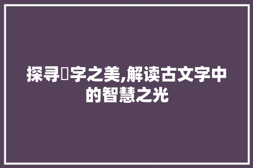 探寻琞字之美,解读古文字中的智慧之光