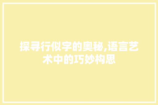 探寻行似字的奥秘,语言艺术中的巧妙构思